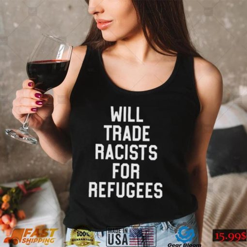 Will trade racists for refugees shirt