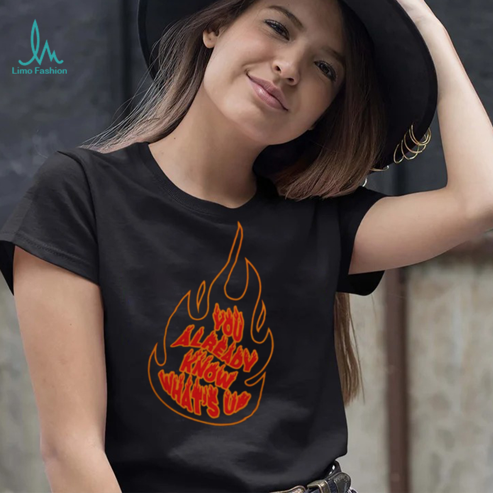 YOU ALREADY KNOW WHAT’S UP SHIRT YOU ALREADY KNOW WHAT’S UP SHIRT