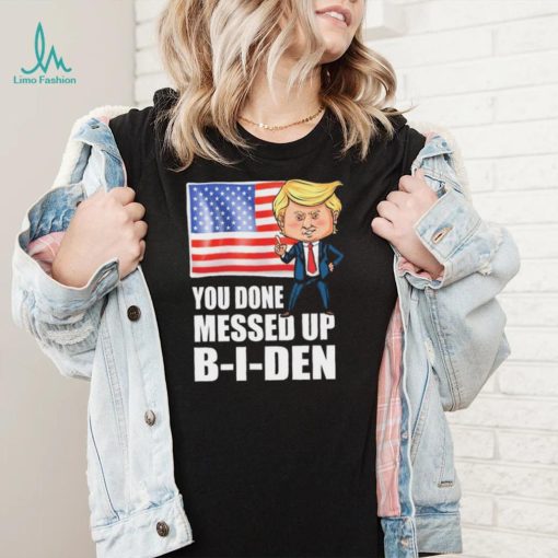 You Done Messed Up Biden – Funny Trump 2024 T Shirt