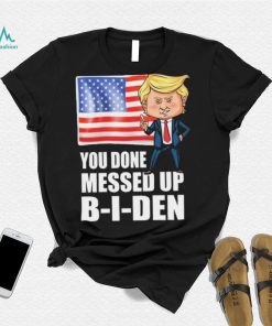 You Done Messed Up Biden – Funny Trump 2024 T Shirt
