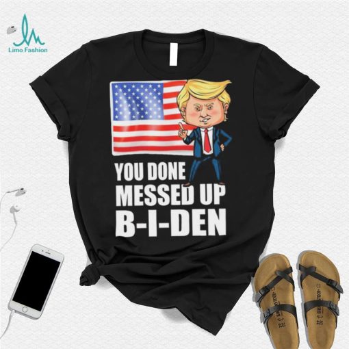 You Done Messed Up Biden – Funny Trump 2024 T Shirt