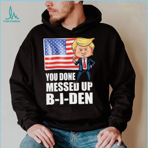 You Done Messed Up Biden – Funny Trump 2024 T Shirt
