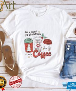 all I want for Christmas is more coffee shirt