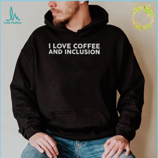 I love coffee and inclusion shirt