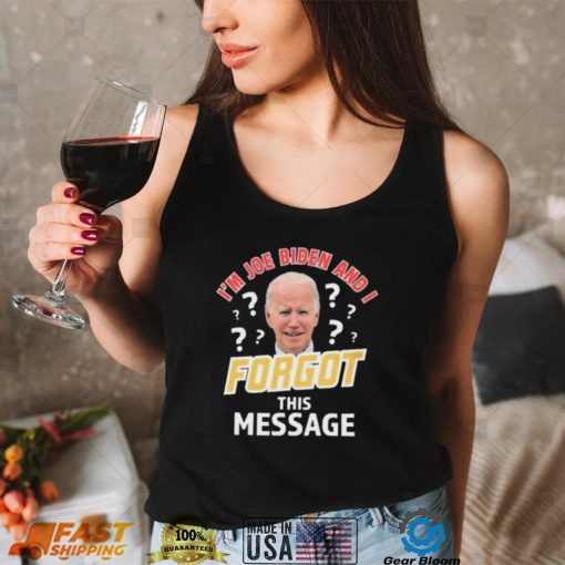 Im Joe Biden And I Forgot This Message T shirt