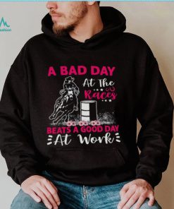 A Bad Day A T The Races Beats A Good Day At Work Shirt