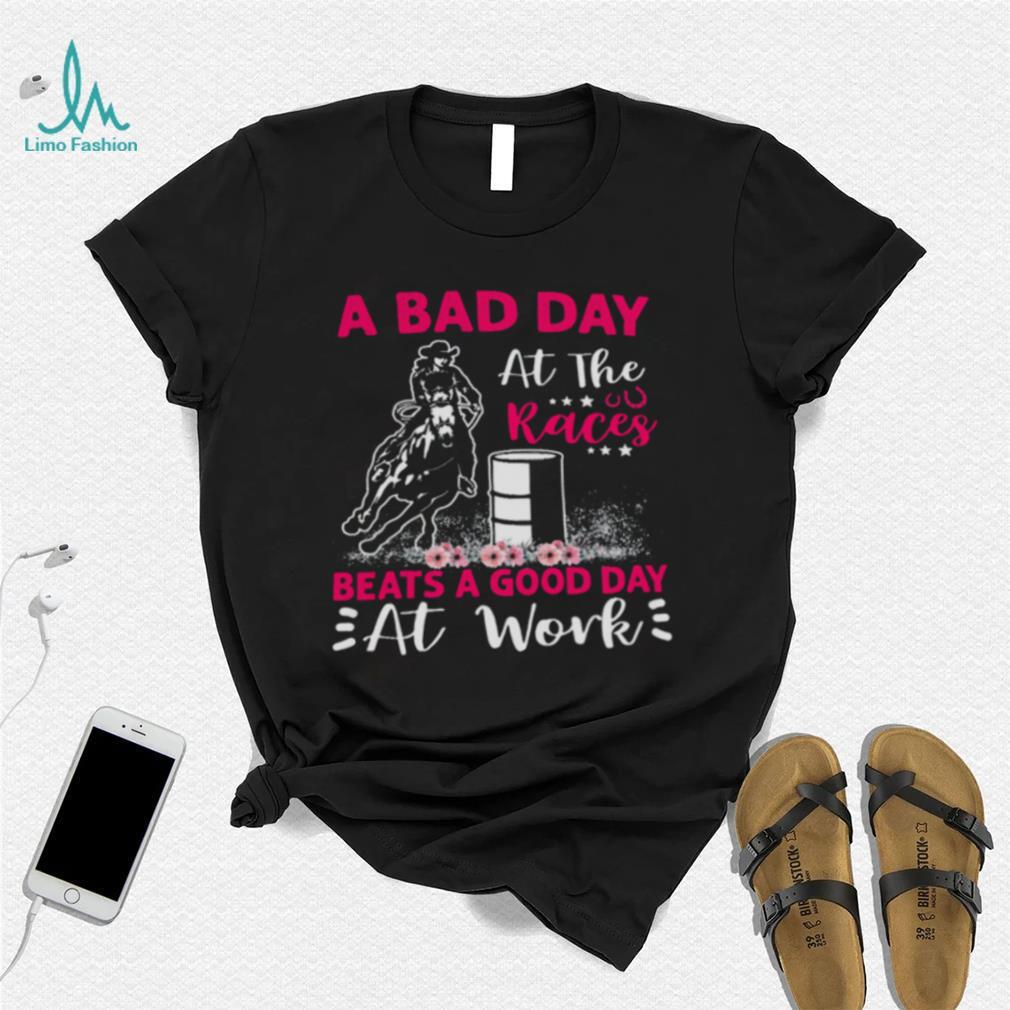 A Bad Day A T The Races Beats A Good Day At Work Shirt A Bad Day A T The Races Beats A Good Day At Work Shirt