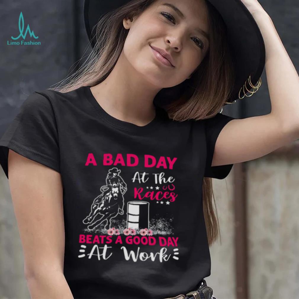 A Bad Day A T The Races Beats A Good Day At Work Shirt A Bad Day A T The Races Beats A Good Day At Work Shirt