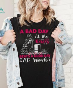 A Bad Day A T The Races Beats A Good Day At Work Shirt