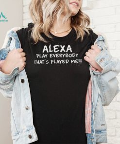 Alexa Play Everybody Thats Played Me Shirt