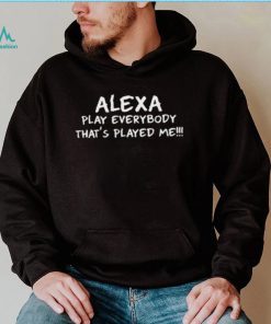 Alexa Play Everybody Thats Played Me Shirt