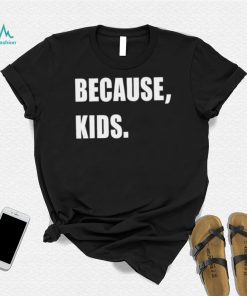 Because Kid Shirt