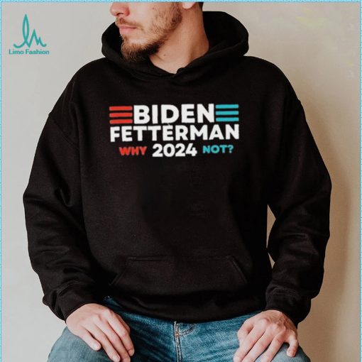 Biden Fetterman 2024 Why Not shirt