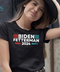 Biden Fetterman 2024 Why Not shirt