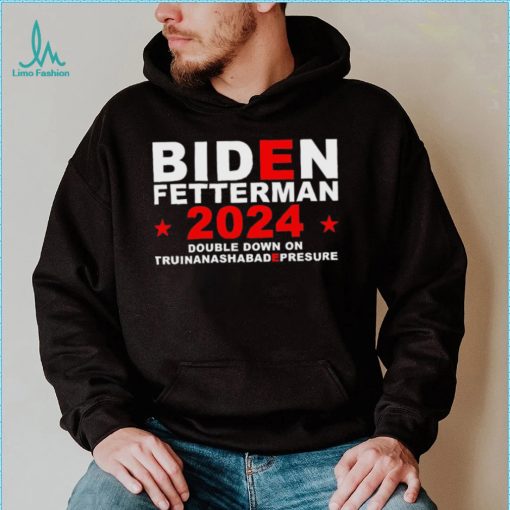 Biden Fetterman Double Down On Truinanashabadepresure 2024 Shirt