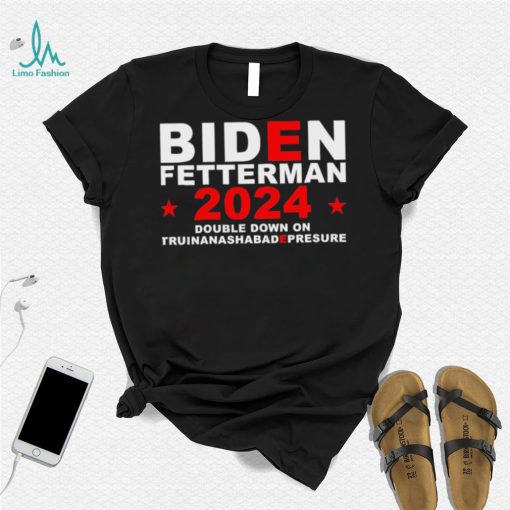 Biden Fetterman Double Down On Truinanashabadepresure 2024 Shirt