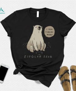 Bipolar Bear Can’t Find Meds shirt