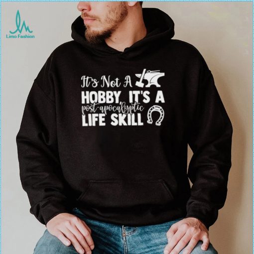 Blacksmith it’s not a hobby it’s a post apocalyptic life skill shirt