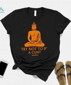 Buddha try not to be a cunt art shirt