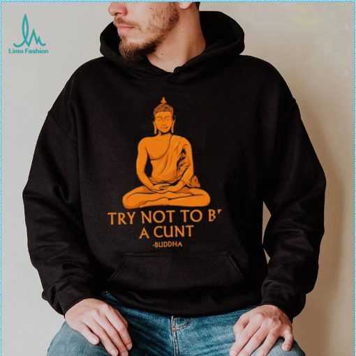 Buddha try not to be a cunt art shirt