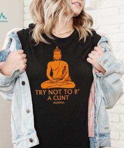 Buddha try not to be a cunt art shirt