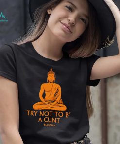 Buddha try not to be a cunt art shirt