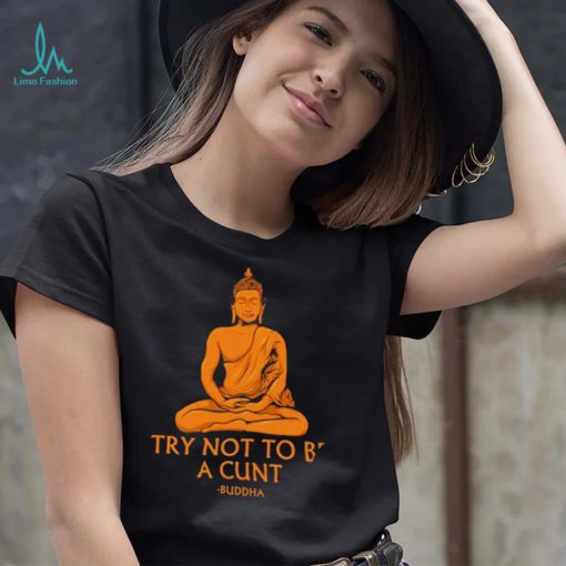 Buddha try not to be a cunt art shirt