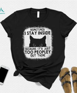 Cat sometimes I stay inside because it’s just too peopley out there shirt