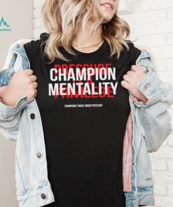 Champion mentality champions thrive under pressure t shirt