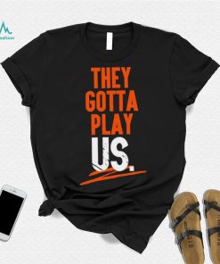 Cincinnati Bengals They Gotta Play Us Shirt
