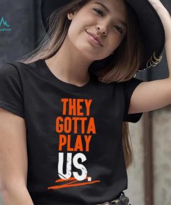 Cincinnati Bengals They Gotta Play Us Shirt