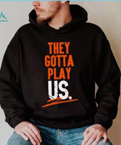 Cincinnati Bengals They Gotta Play Us Shirt