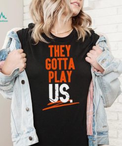 Cincinnati Bengals They Gotta Play Us Shirt