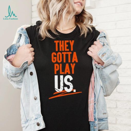 Cincinnati Bengals They Gotta Play Us Shirt