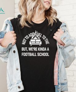 Courtney Hall not to add fuel to the but were kinda a football school art shirt2