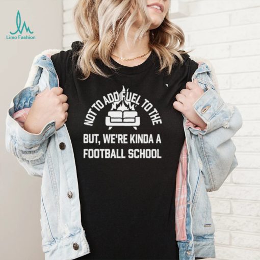 Courtney Hall not to add fuel to the but were kinda a football school art shirt