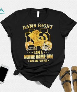 Damn Right I Am A Notre Dame Fan Now And Forever Shirt