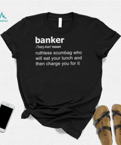 Definition Of Banker ruthless scumbag who will eat your lunch and then charge you for it shirt