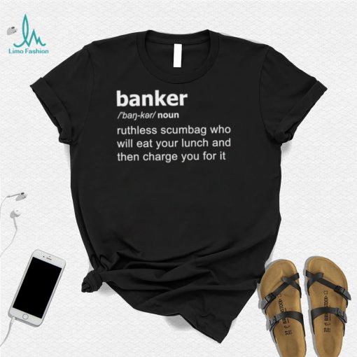 Definition Of Banker ruthless scumbag who will eat your lunch and then charge you for it shirt