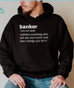 Definition Of Banker ruthless scumbag who will eat your lunch and then charge you for it shirt