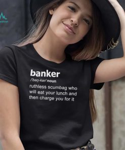 Definition Of Banker ruthless scumbag who will eat your lunch and then charge you for it shirt