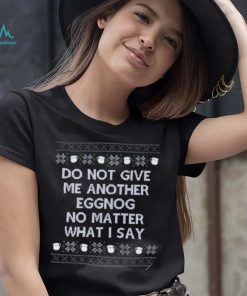 Do not give me another eggnog no matter what I say ugly Christmas 2022 shirt