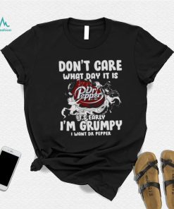 Don’t Care What Day It Is Dr Pepper Est 1885 It’s Early I’m Grumpy I Want Dr Pepper shirt