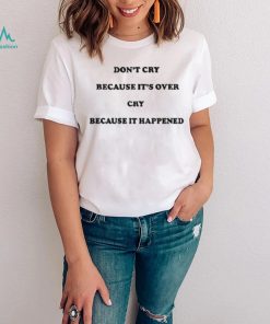 Don’t Cry Because It’s Over Because It Happened Shirt