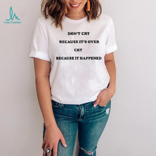 Don’t Cry Because It’s Over Because It Happened Shirt