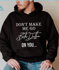 Don’t Make Me Go Beth Dutton On You Women Funny Yellowstone Dutton shirt