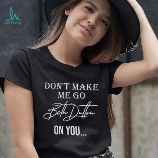 Don’t Make Me Go Beth Dutton On You Women Funny Yellowstone Dutton shirt