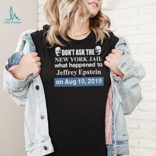 Don’t ask the new york jail what happened to Jeffrey Epstein shirt