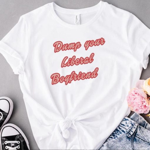 Dump Your Liberal Boyfriend Shirt