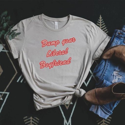 Dump Your Liberal Boyfriend Shirt